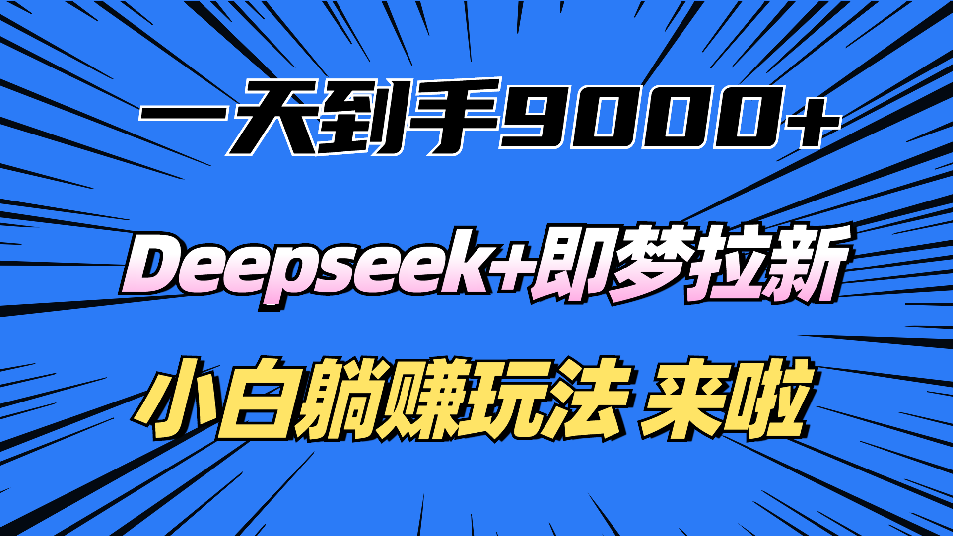 一天到手9000加,deepseek+即梦拉新,新手躺赚攻略,来啦!瀚萌资源网-网赚网-网赚项目网-虚拟资源网-国学资源网-易学资源网-本站有全网最新网赚项目-易学课程资源-中医课程资源的在线下载网站!瀚萌资源网