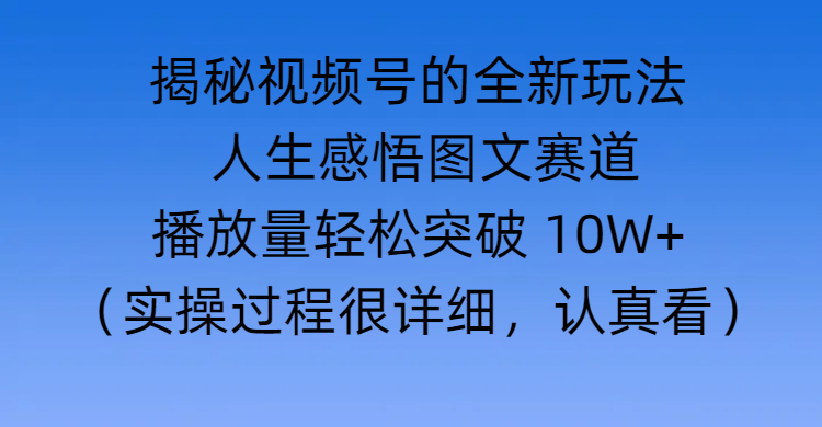 揭秘视频号的全新玩法 —— 人生感悟图文赛道瀚萌资源网-网赚网-网赚项目网-虚拟资源网-国学资源网-易学资源网-本站有全网最新网赚项目-易学课程资源-中医课程资源的在线下载网站!瀚萌资源网