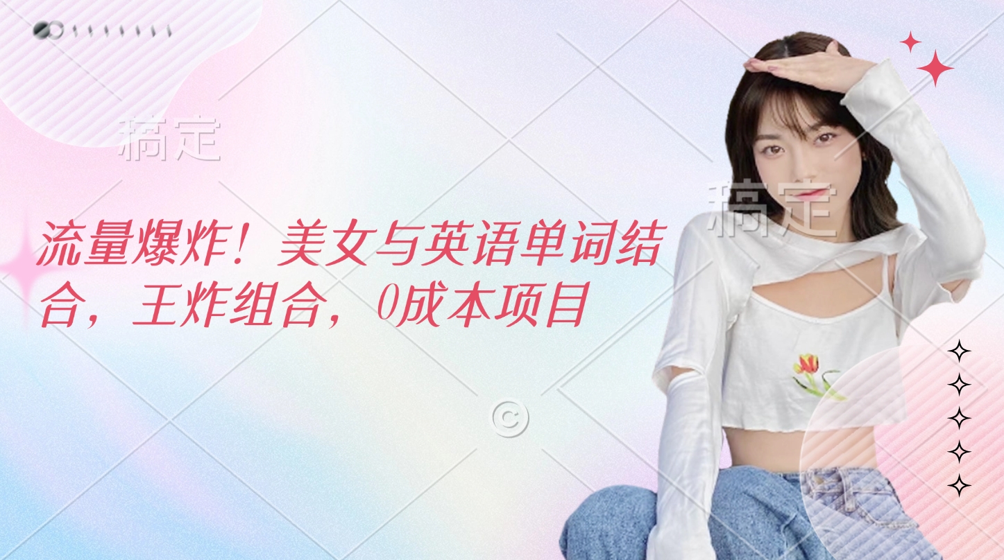 流量爆炸！美女与英语单词结合，王炸组合，0成本项目瀚萌资源网-网赚网-网赚项目网-虚拟资源网-国学资源网-易学资源网-本站有全网最新网赚项目-易学课程资源-中医课程资源的在线下载网站！瀚萌资源网