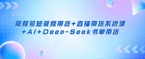 视频号短视频带货+直播带货系统课+AI+Deep-Seek书单带货瀚萌资源网-网赚网-网赚项目网-虚拟资源网-国学资源网-易学资源网-本站有全网最新网赚项目-易学课程资源-中医课程资源的在线下载网站！瀚萌资源网