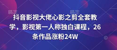 抖音影视大佬心影之剪全套教学，影视第一人称独白课程，26条作品涨粉24W瀚萌资源网-网赚网-网赚项目网-虚拟资源网-国学资源网-易学资源网-本站有全网最新网赚项目-易学课程资源-中医课程资源的在线下载网站！瀚萌资源网