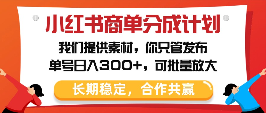 小红书商单分成计划，我们提供素材，你只管发布，单号日入300+，可批量放大瀚萌资源网-网赚网-网赚项目网-虚拟资源网-国学资源网-易学资源网-本站有全网最新网赚项目-易学课程资源-中医课程资源的在线下载网站！瀚萌资源网