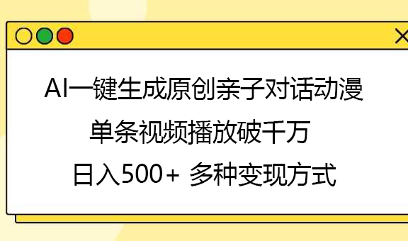 AI一键生成原创亲子对话动漫，单条视频播放破千万 ，日入500+，多种变现方式瀚萌资源网-网赚网-网赚项目网-虚拟资源网-国学资源网-易学资源网-本站有全网最新网赚项目-易学课程资源-中医课程资源的在线下载网站！瀚萌资源网