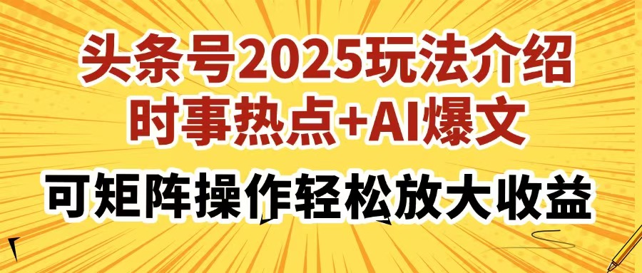 头条号2025玩法介绍，时事热点+AI爆文，可矩阵操作轻松放大收益瀚萌资源网-网赚网-网赚项目网-虚拟资源网-国学资源网-易学资源网-本站有全网最新网赚项目-易学课程资源-中医课程资源的在线下载网站！瀚萌资源网