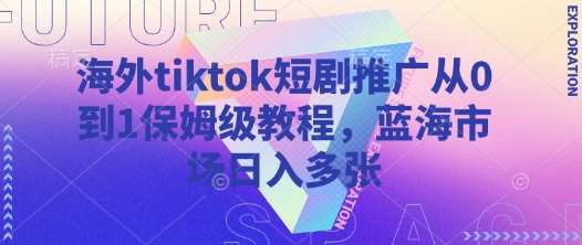 海外tiktok短剧推广从0到1保姆级教程,蓝海市场日入多张瀚萌资源网-网赚网-网赚项目网-虚拟资源网-国学资源网-易学资源网-本站有全网最新网赚项目-易学课程资源-中医课程资源的在线下载网站!瀚萌资源网