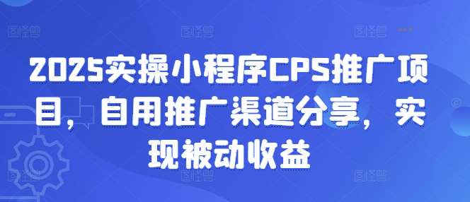 2025实操小程序CPS推广项目，自用推广渠道分享，实现被动收益瀚萌资源网-网赚网-网赚项目网-虚拟资源网-国学资源网-易学资源网-本站有全网最新网赚项目-易学课程资源-中医课程资源的在线下载网站！瀚萌资源网