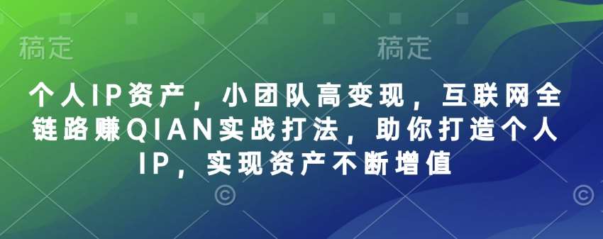 个人IP资产，小团队高变现，互联网全链路赚QIAN实战打法，助你打造个人IP，实现资产不断增值瀚萌资源网-网赚网-网赚项目网-虚拟资源网-国学资源网-易学资源网-本站有全网最新网赚项目-易学课程资源-中医课程资源的在线下载网站！瀚萌资源网
