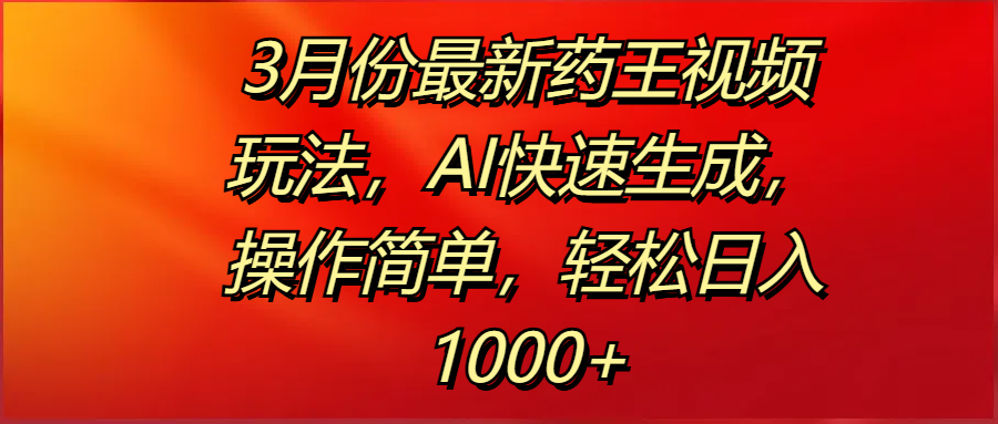 3月份最新药王视频玩法,AI快速生成,操作简单,轻松日入1000+瀚萌资源网-网赚网-网赚项目网-虚拟资源网-国学资源网-易学资源网-本站有全网最新网赚项目-易学课程资源-中医课程资源的在线下载网站!瀚萌资源网