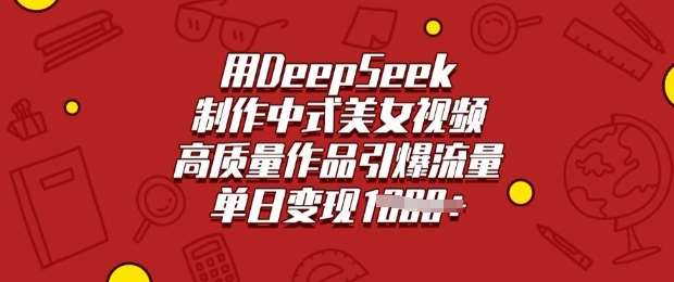 用DeepSeek制作中式美女视频，高质量作品引爆流量，单日变现多张瀚萌资源网-网赚网-网赚项目网-虚拟资源网-国学资源网-易学资源网-本站有全网最新网赚项目-易学课程资源-中医课程资源的在线下载网站！瀚萌资源网
