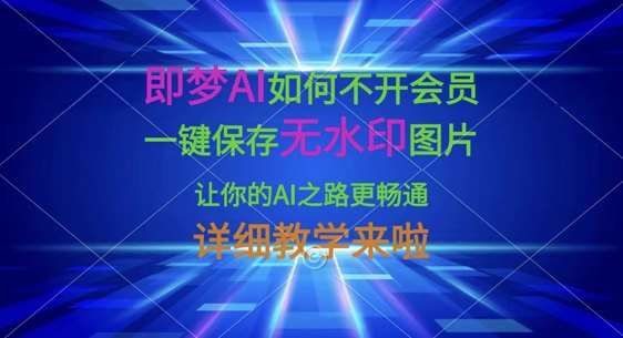 即梦AI如何不开会员，一键保存无水印图片，让你的AI之路更畅通，详细教学来啦瀚萌资源网-网赚网-网赚项目网-虚拟资源网-国学资源网-易学资源网-本站有全网最新网赚项目-易学课程资源-中医课程资源的在线下载网站！瀚萌资源网