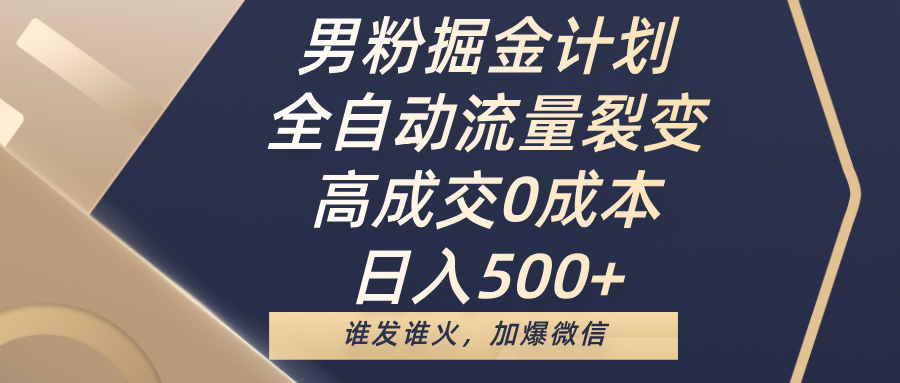 男粉掘金计划，全自动流量裂变，高成交0成本，日入500+，谁发谁火，加爆微信瀚萌资源网-网赚网-网赚项目网-虚拟资源网-国学资源网-易学资源网-本站有全网最新网赚项目-易学课程资源-中医课程资源的在线下载网站！瀚萌资源网