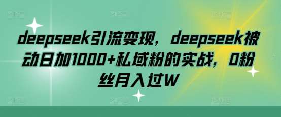 deepseek引流变现，deepseek被动日加1000+私域粉的实战，0粉丝月入过W瀚萌资源网-网赚网-网赚项目网-虚拟资源网-国学资源网-易学资源网-本站有全网最新网赚项目-易学课程资源-中医课程资源的在线下载网站！瀚萌资源网