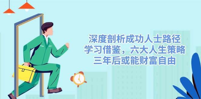 深度剖析成功人士路径，学习借鉴，六大人生策略，三年后或能财富自由瀚萌资源网-网赚网-网赚项目网-虚拟资源网-国学资源网-易学资源网-本站有全网最新网赚项目-易学课程资源-中医课程资源的在线下载网站！瀚萌资源网
