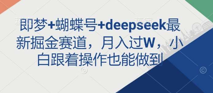 即梦+蝴蝶号+deepseek最新掘金赛道,月入过W,小白跟着操作也能做到瀚萌资源网-网赚网-网赚项目网-虚拟资源网-国学资源网-易学资源网-本站有全网最新网赚项目-易学课程资源-中医课程资源的在线下载网站!瀚萌资源网