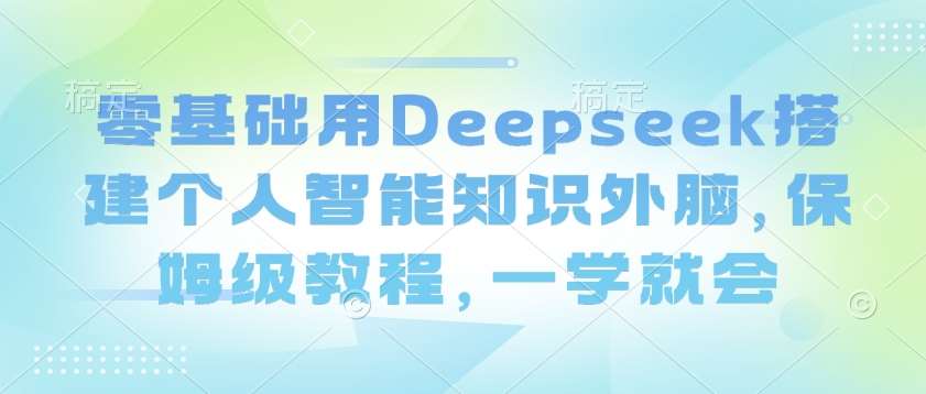 零基础用Deepseek搭建个人智能知识外脑，保姆级教程，一学就会瀚萌资源网-网赚网-网赚项目网-虚拟资源网-国学资源网-易学资源网-本站有全网最新网赚项目-易学课程资源-中医课程资源的在线下载网站！瀚萌资源网