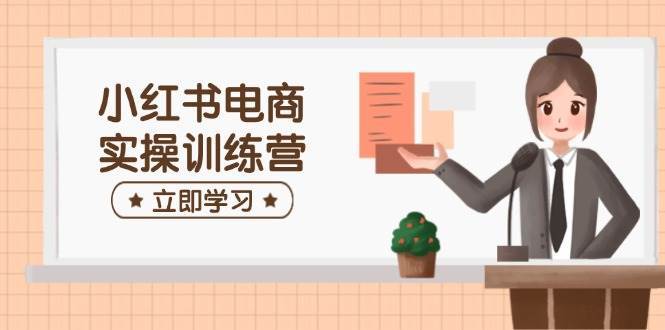 小红书电商实操训练营：涵盖开店、选品、笔记制作等，助你快速上手瀚萌资源网-网赚网-网赚项目网-虚拟资源网-国学资源网-易学资源网-本站有全网最新网赚项目-易学课程资源-中医课程资源的在线下载网站！瀚萌资源网