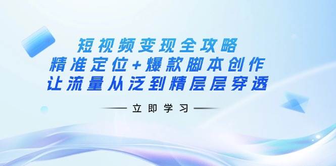 （14159期）短视频变现全攻略：精准定位+爆款脚本创作，让流量从泛到精层层穿透瀚萌资源网-网赚网-网赚项目网-虚拟资源网-国学资源网-易学资源网-本站有全网最新网赚项目-易学课程资源-中医课程资源的在线下载网站！瀚萌资源网