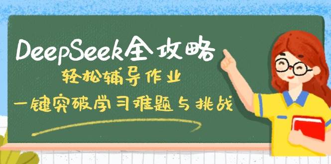（14459期）DeepSeek全攻略，轻松辅导作业，一键突破学习难题与挑战！瀚萌资源网-网赚网-网赚项目网-虚拟资源网-国学资源网-易学资源网-本站有全网最新网赚项目-易学课程资源-中医课程资源的在线下载网站！瀚萌资源网
