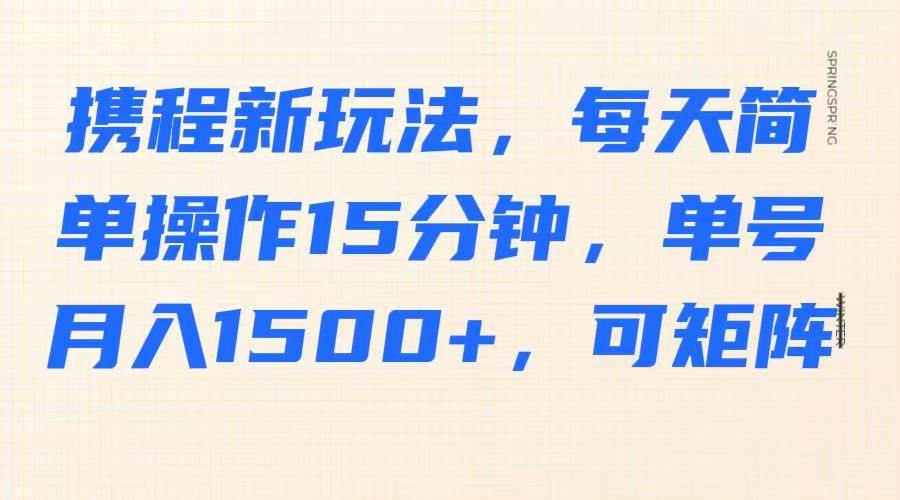 携程新玩法,每天简单操作15分钟,单号月入1500+,可矩阵瀚萌资源网-网赚网-网赚项目网-虚拟资源网-国学资源网-易学资源网-本站有全网最新网赚项目-易学课程资源-中医课程资源的在线下载网站!瀚萌资源网