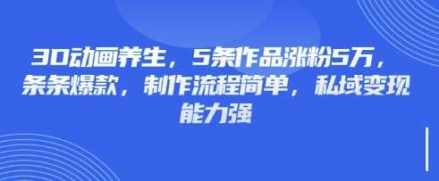 3D动画养生,5条作品涨粉5万,条条爆款,制作流程简单,私域变现能力强瀚萌资源网-网赚网-网赚项目网-虚拟资源网-国学资源网-易学资源网-本站有全网最新网赚项目-易学课程资源-中医课程资源的在线下载网站!瀚萌资源网