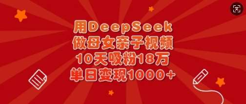 用DeepSeek做母女亲子视频，10天吸粉18万，单日变现多张瀚萌资源网-网赚网-网赚项目网-虚拟资源网-国学资源网-易学资源网-本站有全网最新网赚项目-易学课程资源-中医课程资源的在线下载网站！瀚萌资源网