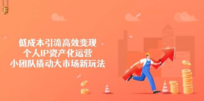 低成本引流高效变现，个人IP资产化运营，小团队撬动大市场新玩法瀚萌资源网-网赚网-网赚项目网-虚拟资源网-国学资源网-易学资源网-本站有全网最新网赚项目-易学课程资源-中医课程资源的在线下载网站！瀚萌资源网