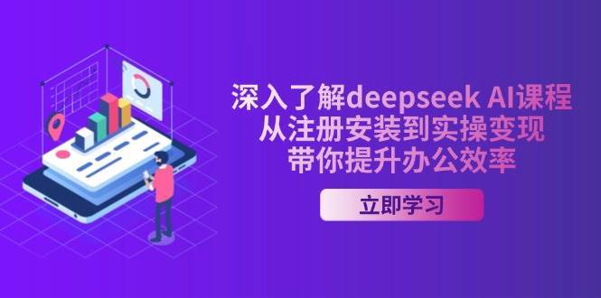 深入了解deepseek AI课程，从注册安装到实操变现，带你提升办公效率瀚萌资源网-网赚网-网赚项目网-虚拟资源网-国学资源网-易学资源网-本站有全网最新网赚项目-易学课程资源-中医课程资源的在线下载网站！瀚萌资源网