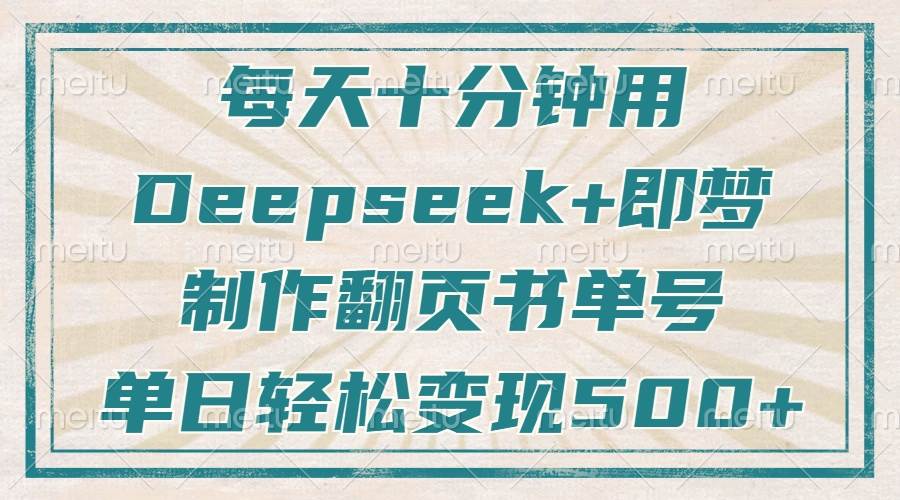 （14123期）每天十分钟，用Deepseek+即梦，制作翻页书单号，疯狂涨粉，单日变现500+瀚萌资源网-网赚网-网赚项目网-虚拟资源网-国学资源网-易学资源网-本站有全网最新网赚项目-易学课程资源-中医课程资源的在线下载网站！瀚萌资源网