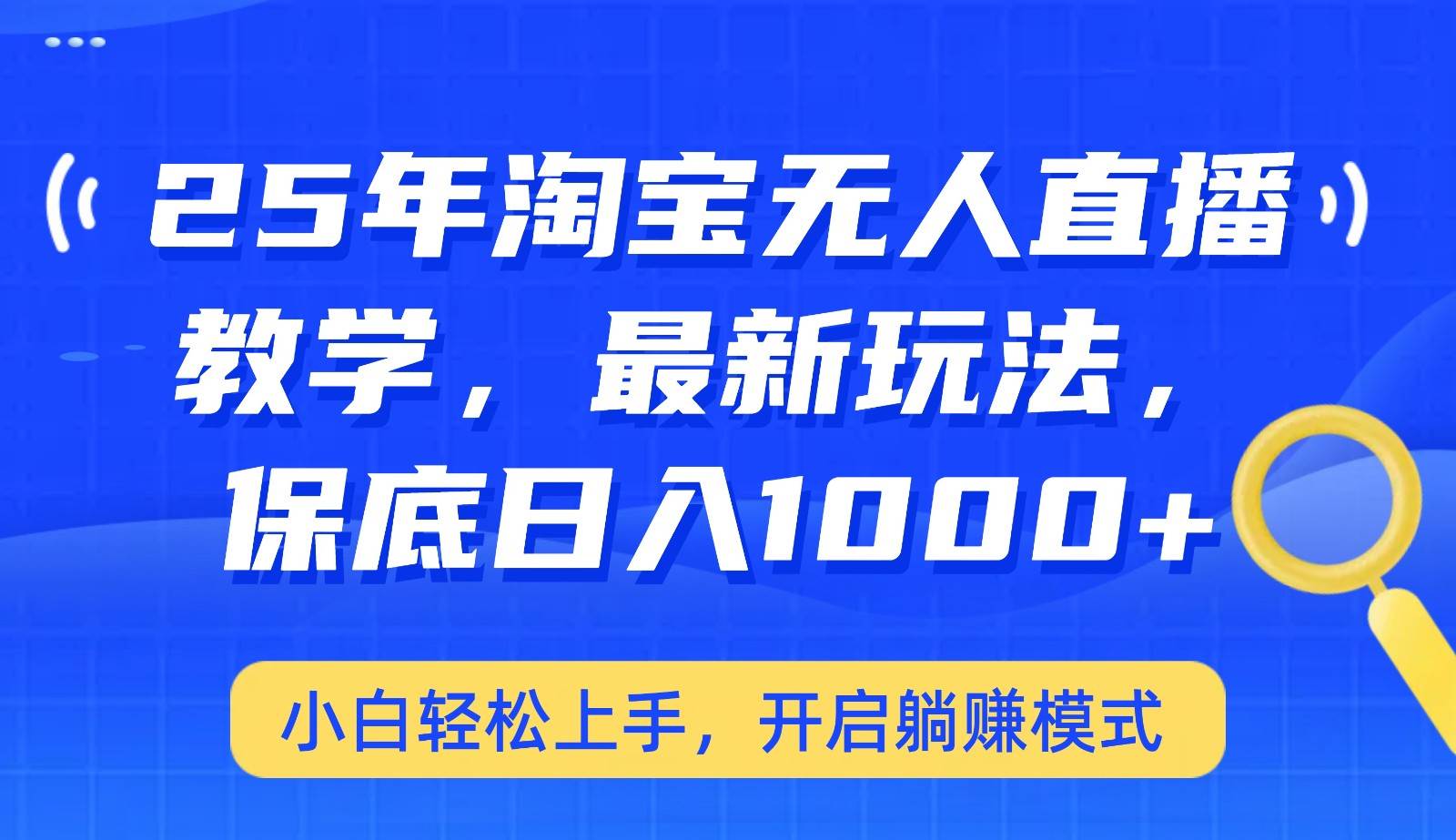 25年淘宝无人直播最新玩法，保底日入1000+，小白轻松上手，开启躺赚模式瀚萌资源网-网赚网-网赚项目网-虚拟资源网-国学资源网-易学资源网-本站有全网最新网赚项目-易学课程资源-中医课程资源的在线下载网站！瀚萌资源网