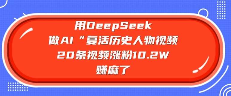 用DeepSeek做AI“复活历史人物”视频，20条视频涨粉10.2W，挣麻了瀚萌资源网-网赚网-网赚项目网-虚拟资源网-国学资源网-易学资源网-本站有全网最新网赚项目-易学课程资源-中医课程资源的在线下载网站！瀚萌资源网