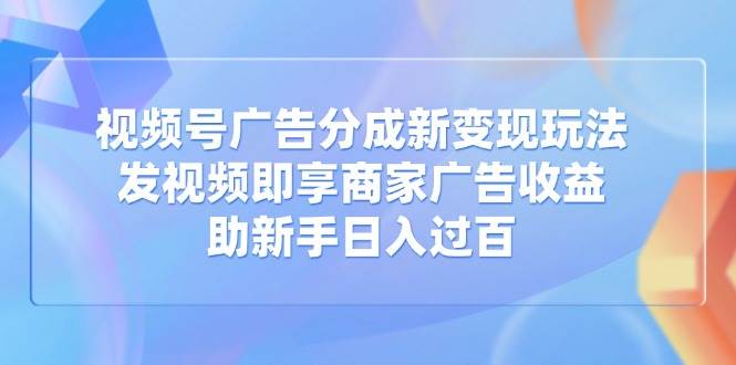 （14588期）视频号广告分成新变现玩法：发视频即享商家广告收益，助新手日入过百瀚萌资源网-网赚网-网赚项目网-虚拟资源网-国学资源网-易学资源网-本站有全网最新网赚项目-易学课程资源-中医课程资源的在线下载网站！瀚萌资源网