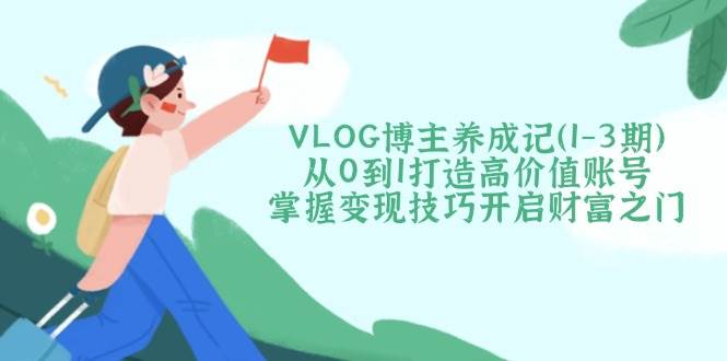 （14541期）VLOG博主养成记（1-3期）从0到1打造高价值账号，掌握变现技巧开启财富之门瀚萌资源网-网赚网-网赚项目网-虚拟资源网-国学资源网-易学资源网-本站有全网最新网赚项目-易学课程资源-中医课程资源的在线下载网站！瀚萌资源网