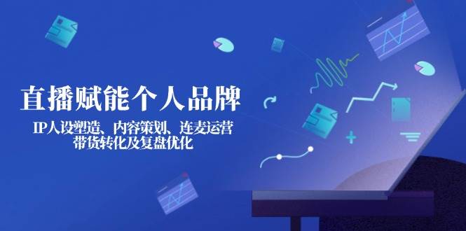 （14158期）直播赋能个人品牌：IP人设塑造、内容策划、连麦运营、带货转化及复盘优化瀚萌资源网-网赚网-网赚项目网-虚拟资源网-国学资源网-易学资源网-本站有全网最新网赚项目-易学课程资源-中医课程资源的在线下载网站！瀚萌资源网
