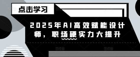 2025年AI高效赋能设计师，职场硬实力大提升瀚萌资源网-网赚网-网赚项目网-虚拟资源网-国学资源网-易学资源网-本站有全网最新网赚项目-易学课程资源-中医课程资源的在线下载网站！瀚萌资源网