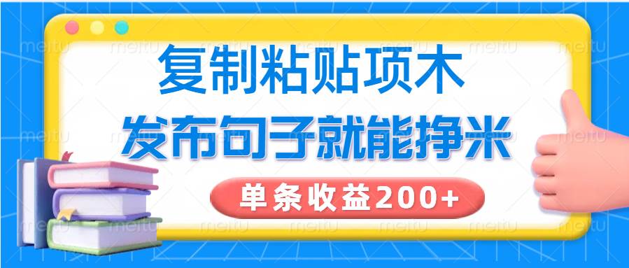 复制粘贴小项目，发布句子就能赚米，单条收益200+瀚萌资源网-网赚网-网赚项目网-虚拟资源网-国学资源网-易学资源网-本站有全网最新网赚项目-易学课程资源-中医课程资源的在线下载网站！瀚萌资源网
