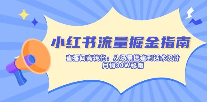 （14174期）小红书流量掘金指南：直播间高转化：从场景搭建到话术设计，月销30W秘籍瀚萌资源网-网赚网-网赚项目网-虚拟资源网-国学资源网-易学资源网-本站有全网最新网赚项目-易学课程资源-中医课程资源的在线下载网站！瀚萌资源网