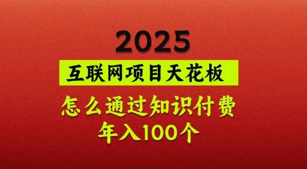 2025项目天花板，普通怎么通过知识付费翻身，年入百个【揭秘】瀚萌资源网-网赚网-网赚项目网-虚拟资源网-国学资源网-易学资源网-本站有全网最新网赚项目-易学课程资源-中医课程资源的在线下载网站！瀚萌资源网