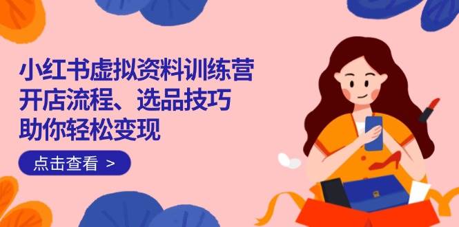 （14372期）小红书虚拟资料训练营：开店流程、选品技巧一网打尽，助你轻松变现瀚萌资源网-网赚网-网赚项目网-虚拟资源网-国学资源网-易学资源网-本站有全网最新网赚项目-易学课程资源-中医课程资源的在线下载网站！瀚萌资源网