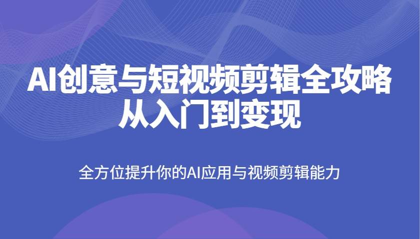 AI创意与短视频剪辑全攻略从入门到变现，全方位提升你的AI应用与视频剪辑能力瀚萌资源网-网赚网-网赚项目网-虚拟资源网-国学资源网-易学资源网-本站有全网最新网赚项目-易学课程资源-中医课程资源的在线下载网站！瀚萌资源网