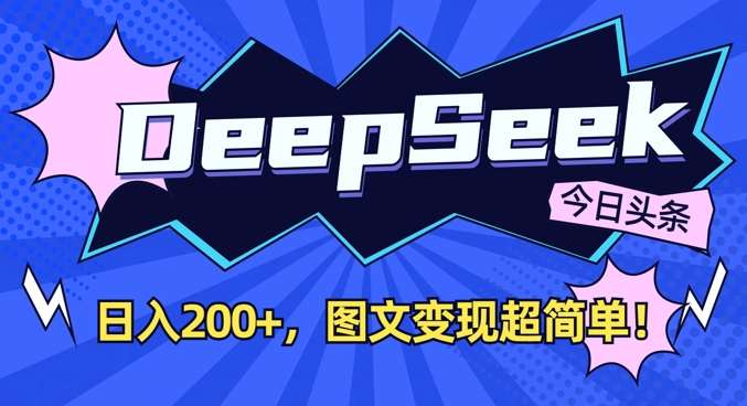 DeepSeek做今日头条图文，每天收益2张，图文变现超简单瀚萌资源网-网赚网-网赚项目网-虚拟资源网-国学资源网-易学资源网-本站有全网最新网赚项目-易学课程资源-中医课程资源的在线下载网站！瀚萌资源网