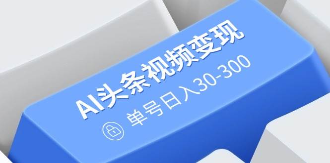 （14375期）AI头条视频变现：AI原创搬运玩法，无需剪辑，多平台发布，单号日入30-300瀚萌资源网-网赚网-网赚项目网-虚拟资源网-国学资源网-易学资源网-本站有全网最新网赚项目-易学课程资源-中医课程资源的在线下载网站！瀚萌资源网