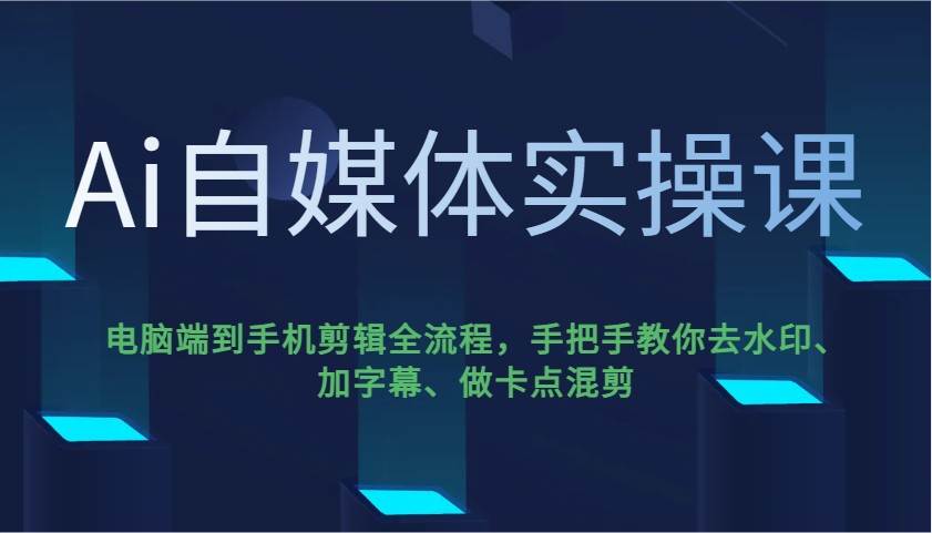 Ai自媒体实操课，电脑端到手机剪辑全流程，手把手教你去水印、加字幕、做卡点混剪瀚萌资源网-网赚网-网赚项目网-虚拟资源网-国学资源网-易学资源网-本站有全网最新网赚项目-易学课程资源-中医课程资源的在线下载网站！瀚萌资源网
