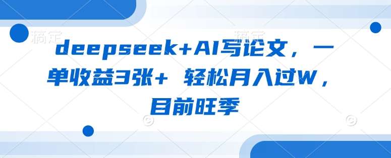 deepseek+AI写论文，一单收益3张+ 轻松月入过W，目前旺季瀚萌资源网-网赚网-网赚项目网-虚拟资源网-国学资源网-易学资源网-本站有全网最新网赚项目-易学课程资源-中医课程资源的在线下载网站！瀚萌资源网