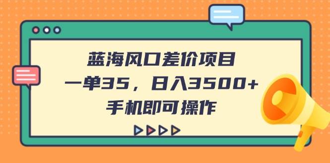 （14164期）蓝海风口差价项目，一单35，日入3500+，手机即可操作瀚萌资源网-网赚网-网赚项目网-虚拟资源网-国学资源网-易学资源网-本站有全网最新网赚项目-易学课程资源-中医课程资源的在线下载网站！瀚萌资源网