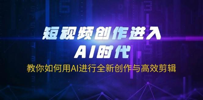 短视频创作进入AI时代，教你如何用AI进行全新创作与高效剪辑瀚萌资源网-网赚网-网赚项目网-虚拟资源网-国学资源网-易学资源网-本站有全网最新网赚项目-易学课程资源-中医课程资源的在线下载网站！瀚萌资源网