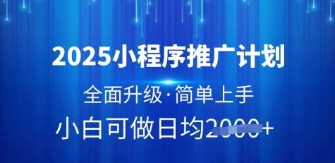 2025小程序推广计划，全面升级，简单上手，日均多张【揭秘】瀚萌资源网-网赚网-网赚项目网-虚拟资源网-国学资源网-易学资源网-本站有全网最新网赚项目-易学课程资源-中医课程资源的在线下载网站！瀚萌资源网