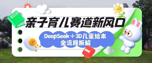 育儿赛道新风口：DeepSeek+3D绘本全流程拆解，月涨粉上W，还能培养亲子创造力瀚萌资源网-网赚网-网赚项目网-虚拟资源网-国学资源网-易学资源网-本站有全网最新网赚项目-易学课程资源-中医课程资源的在线下载网站！瀚萌资源网