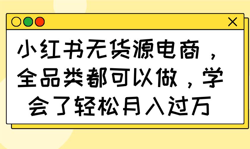 (14100期)小红书无货源电商,全品类都可以做,学会了轻松月入过万瀚萌资源网-网赚网-网赚项目网-虚拟资源网-国学资源网-易学资源网-本站有全网最新网赚项目-易学课程资源-中医课程资源的在线下载网站!瀚萌资源网