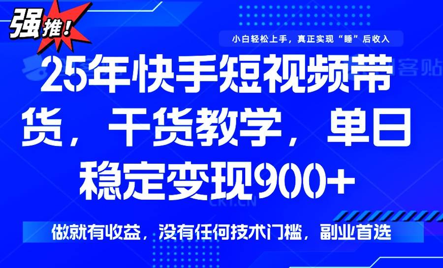 （14373期）25年最新快手短视频带货，单日稳定变现900+，没有技术门槛，做就有收益瀚萌资源网-网赚网-网赚项目网-虚拟资源网-国学资源网-易学资源网-本站有全网最新网赚项目-易学课程资源-中医课程资源的在线下载网站！瀚萌资源网