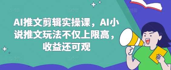 AI推文剪辑实操课，AI小说推文玩法不仅上限高，收益还可观瀚萌资源网-网赚网-网赚项目网-虚拟资源网-国学资源网-易学资源网-本站有全网最新网赚项目-易学课程资源-中医课程资源的在线下载网站！瀚萌资源网